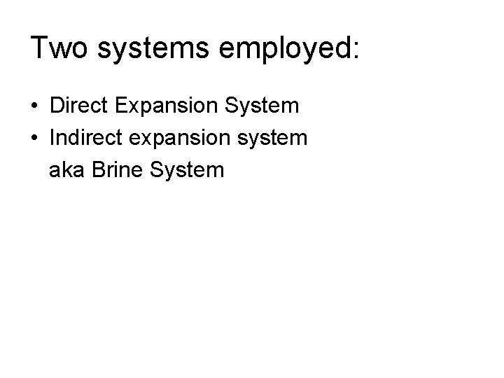 Two systems employed: • Direct Expansion System • Indirect expansion system aka Brine System