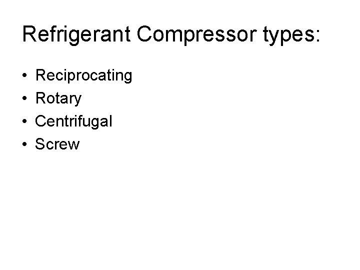 Refrigerant Compressor types: • • Reciprocating Rotary Centrifugal Screw 