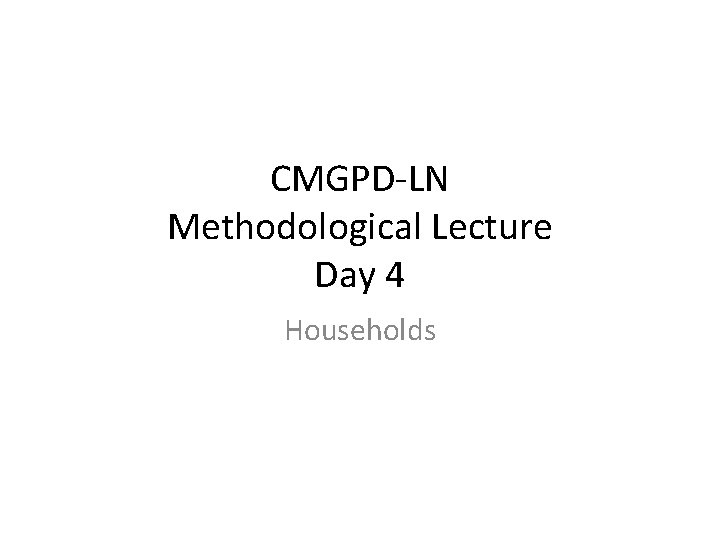 CMGPD-LN Methodological Lecture Day 4 Households 