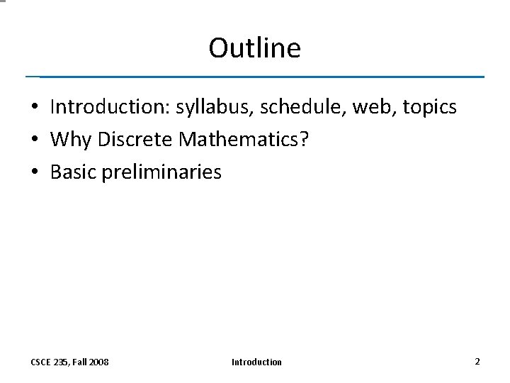 Outline • Introduction: syllabus, schedule, web, topics • Why Discrete Mathematics? • Basic preliminaries