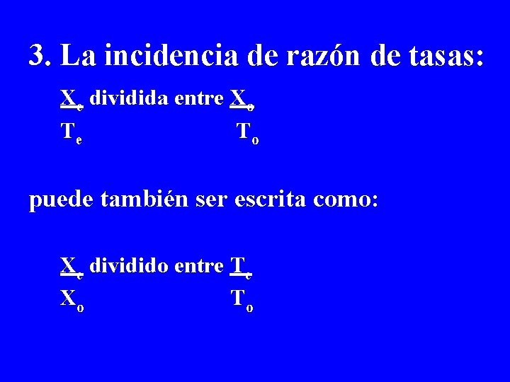 3. La incidencia de razón de tasas: Xe dividida entre Xo Te To puede