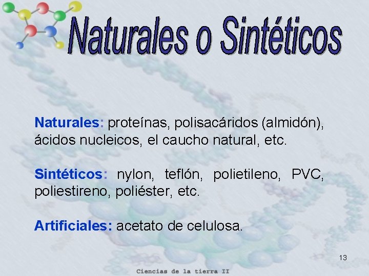 Naturales: proteínas, polisacáridos (almidón), ácidos nucleicos, el caucho natural, etc. Sintéticos: nylon, teflón, polietileno,
