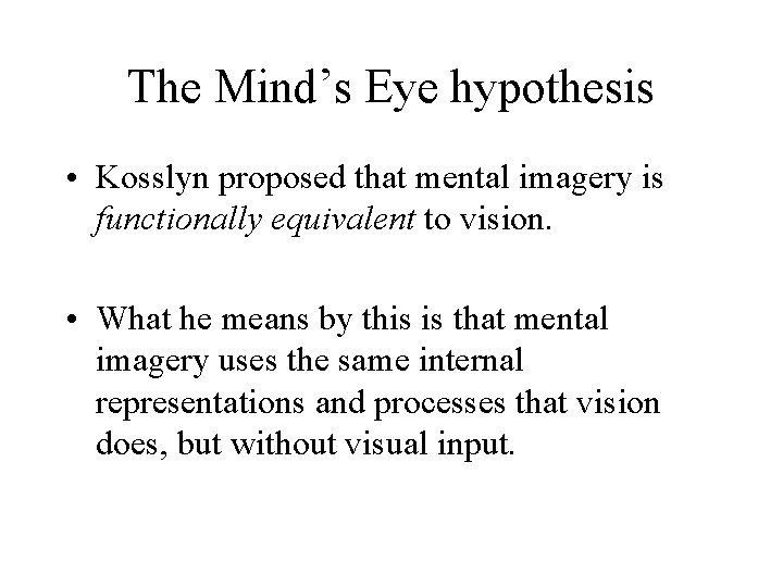 The Mind’s Eye hypothesis • Kosslyn proposed that mental imagery is functionally equivalent to