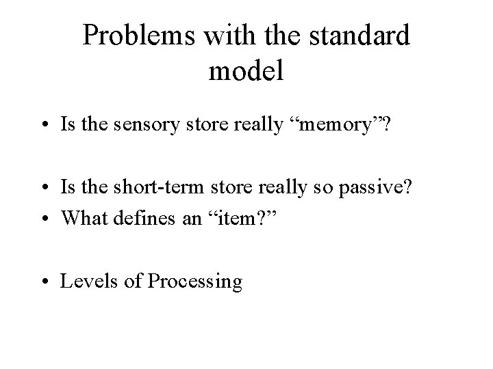 Problems with the standard model • Is the sensory store really “memory”? • Is