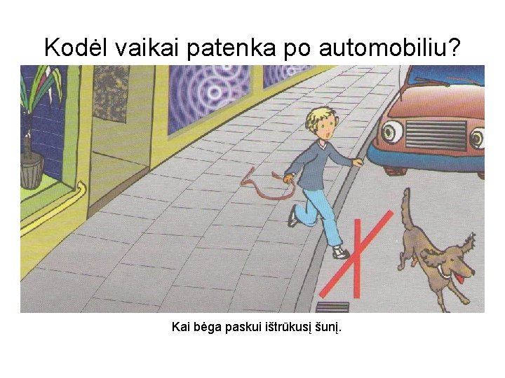 Kodėl vaikai patenka po automobiliu? Kai bėga paskui ištrūkusį šunį. 