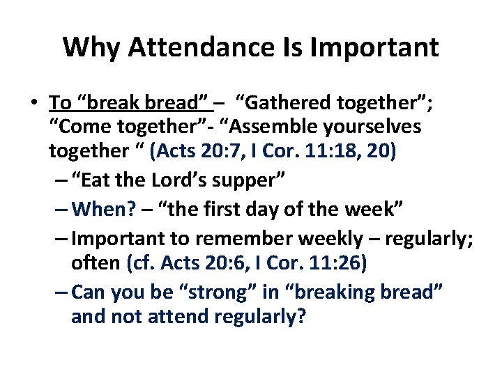 Why Attendance Is Important • To “break bread” – “Gathered together”; “Come together”- “Assemble