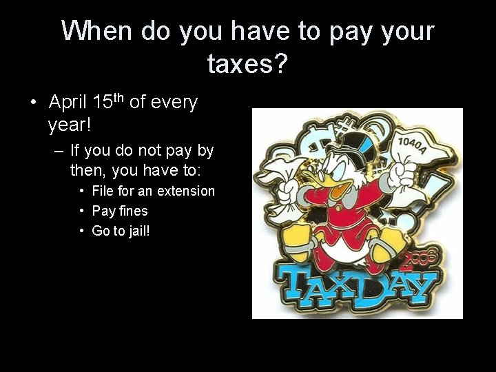 When do you have to pay your taxes? • April 15 th of every