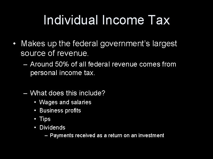 Individual Income Tax • Makes up the federal government’s largest source of revenue. –