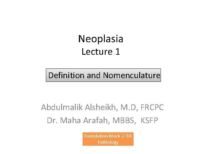 Neoplasia Lecture 1 Definition and Nomenculature Abdulmalik Alsheikh, M. D, FRCPC Dr. Maha Arafah,