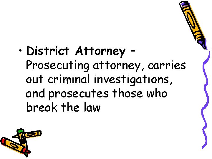  • District Attorney – Prosecuting attorney, carries out criminal investigations, and prosecutes those