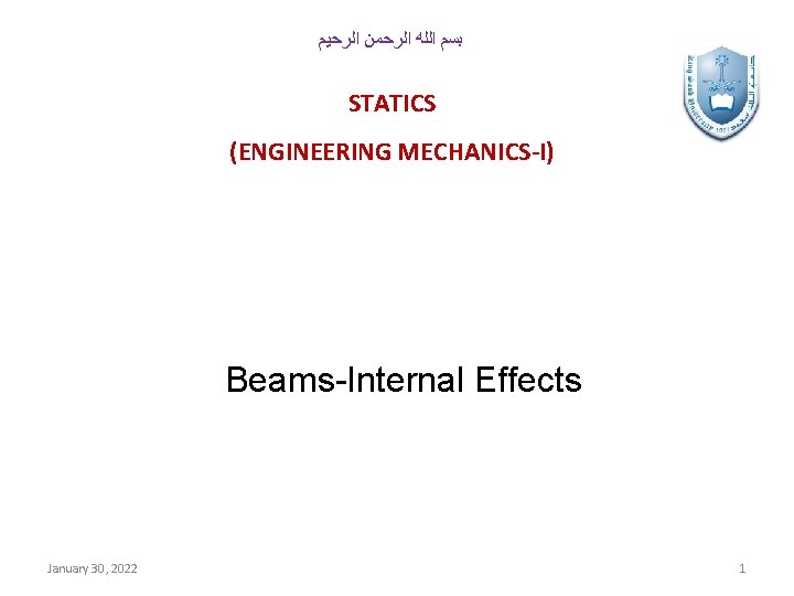 ﺑﺴﻢ ﺍﻟﻠﻪ ﺍﻟﺮﺣﻤﻦ ﺍﻟﺮﺣﻴﻢ STATICS (ENGINEERING MECHANICS-I) Beams-Internal Effects January 30, 2022 1
