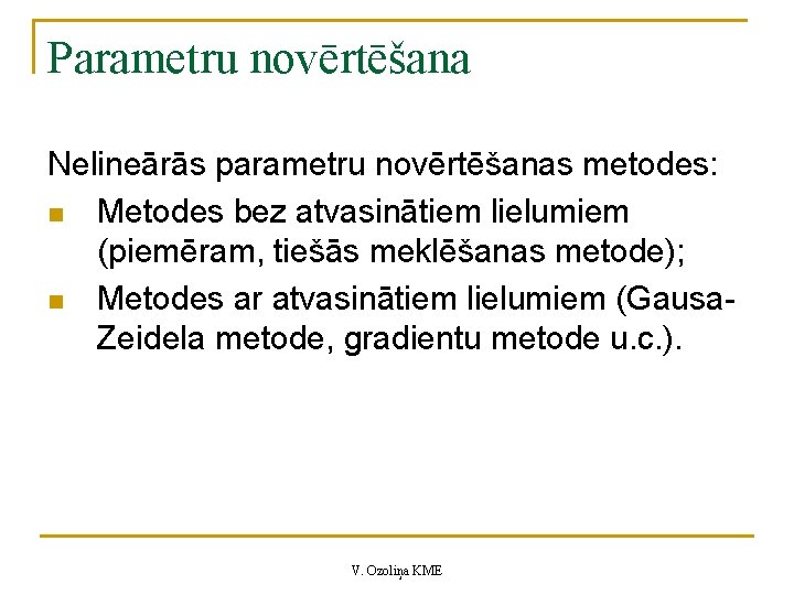 Parametru novērtēšana Nelineārās parametru novērtēšanas metodes: n Metodes bez atvasinātiem lielumiem (piemēram, tiešās meklēšanas