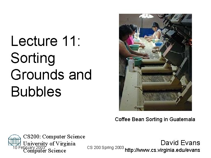 Lecture 11: Sorting Grounds and Bubbles Coffee Bean Sorting in Guatemala CS 200: Computer