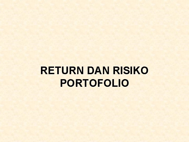 RETURN DAN RISIKO PORTOFOLIO RETURN DAN RISIKO PORTOFOLIO