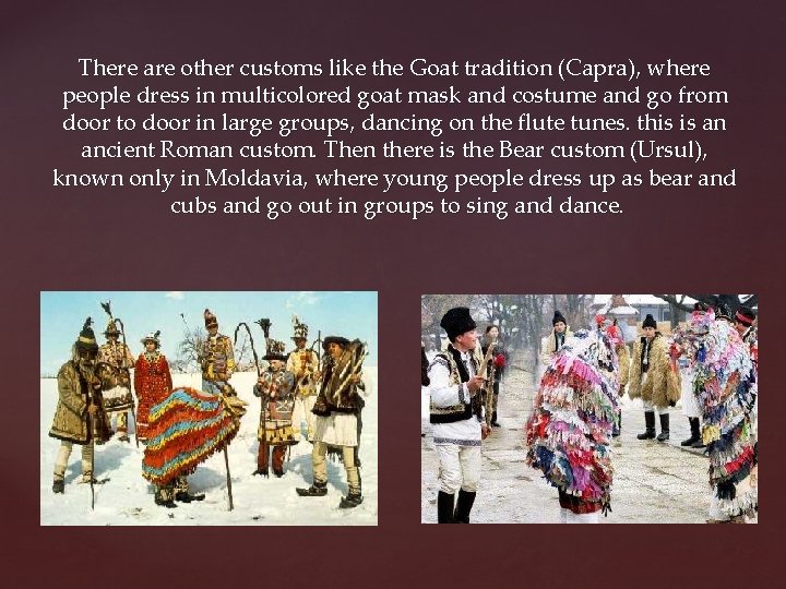 There are other customs like the Goat tradition (Capra), where people dress in multicolored