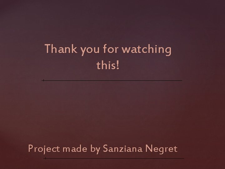 Thank you for watching this! Project made by Sanziana Negret 