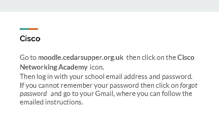 Cisco Go to moodle. cedarsupper. org. uk then click on the Cisco Networking Academy
