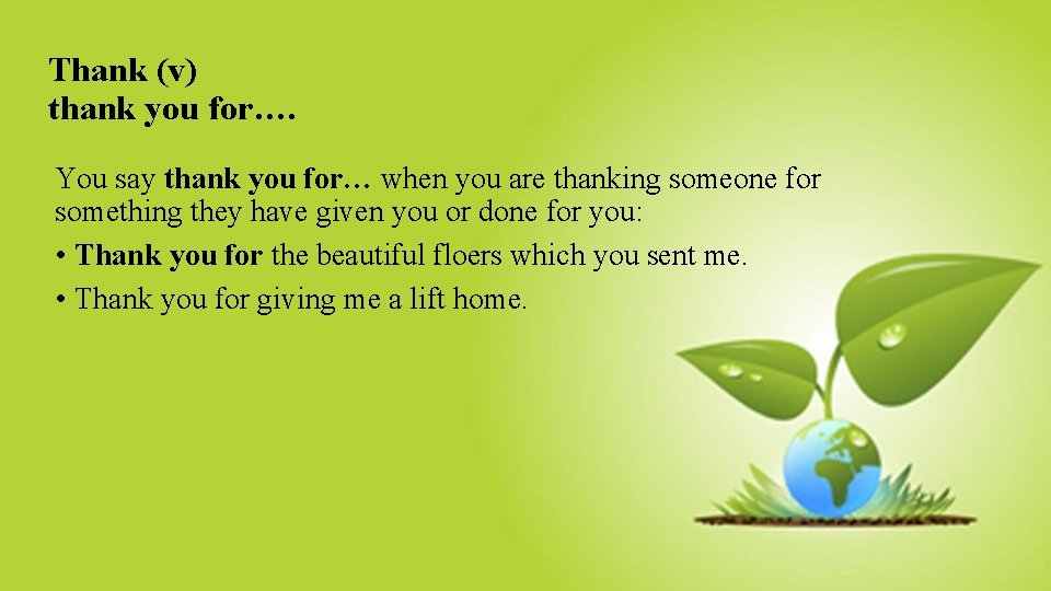 Thank (v) thank you for…. You say thank you for… when you are thanking