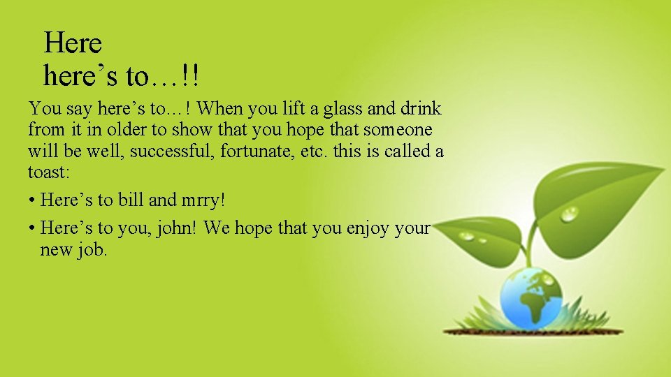 Here here’s to…!! You say here’s to…! When you lift a glass and drink