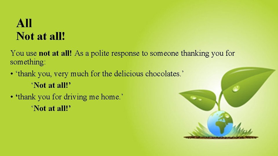 All Not at all! You use not at all! As a polite response to