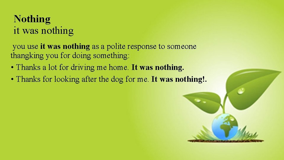 Nothing it was nothing you use it was nothing as a polite response to