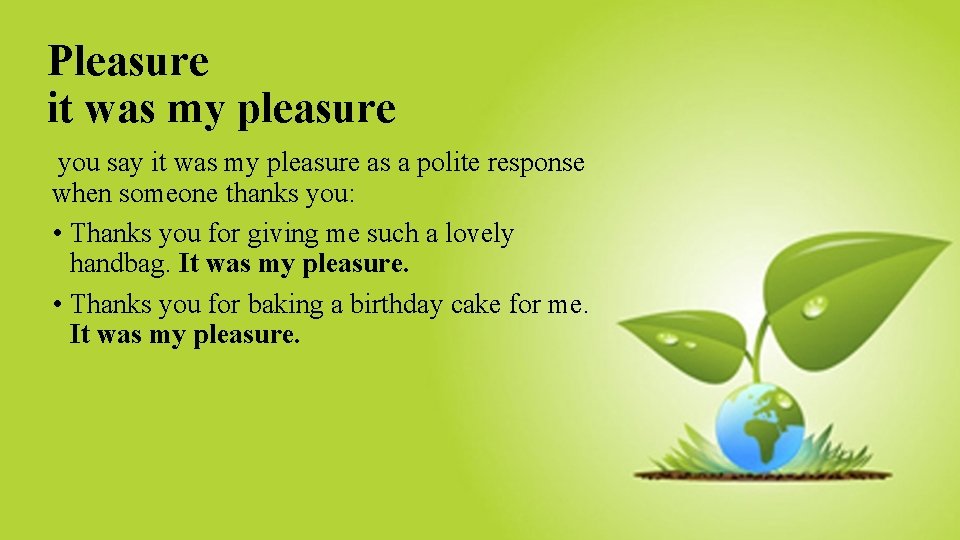 Pleasure it was my pleasure you say it was my pleasure as a polite