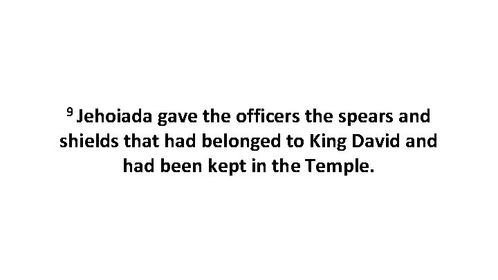 9 Jehoiada gave the officers the spears and shields that had belonged to King