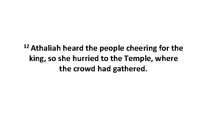 12 Athaliah heard the people cheering for the king, so she hurried to the