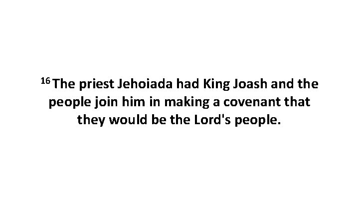 16 The priest Jehoiada had King Joash and the people join him in making