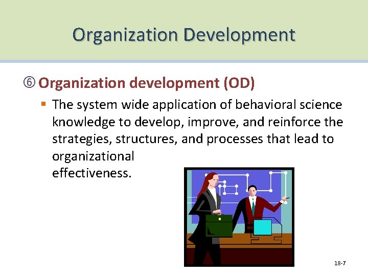 Organization Development Organization development (OD) § The system wide application of behavioral science knowledge