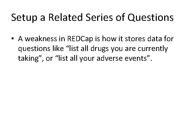 Setup a Related Series of Questions • A weakness in REDCap is how it