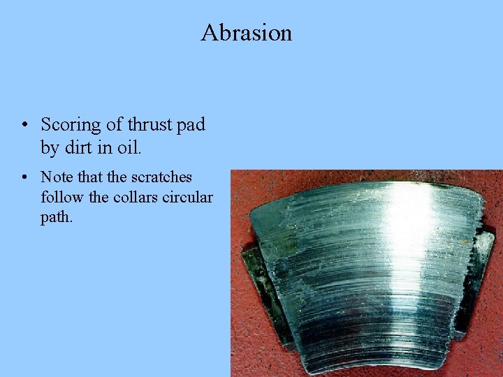 Abrasion • Scoring of thrust pad by dirt in oil. • Note that the