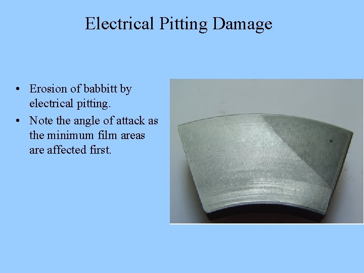 Electrical Pitting Damage • Erosion of babbitt by electrical pitting. • Note the angle