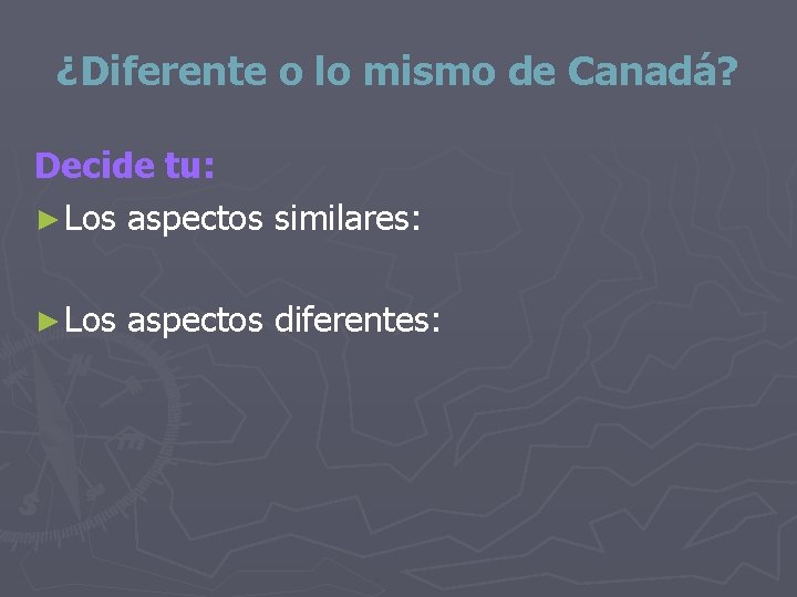 ¿Diferente o lo mismo de Canadá? Decide tu: ► Los aspectos similares: ► Los