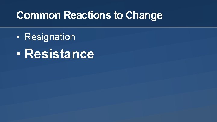Common Reactions to Change • Resignation • Resistance 