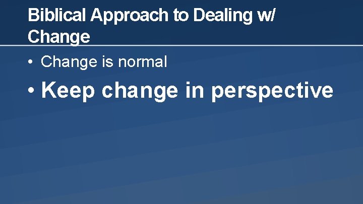 Biblical Approach to Dealing w/ Change • Change is normal • Keep change in