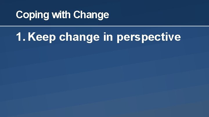 Coping with Change 1. Keep change in perspective 