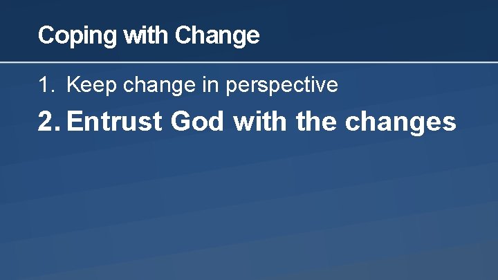 Coping with Change 1. Keep change in perspective 2. Entrust God with the changes