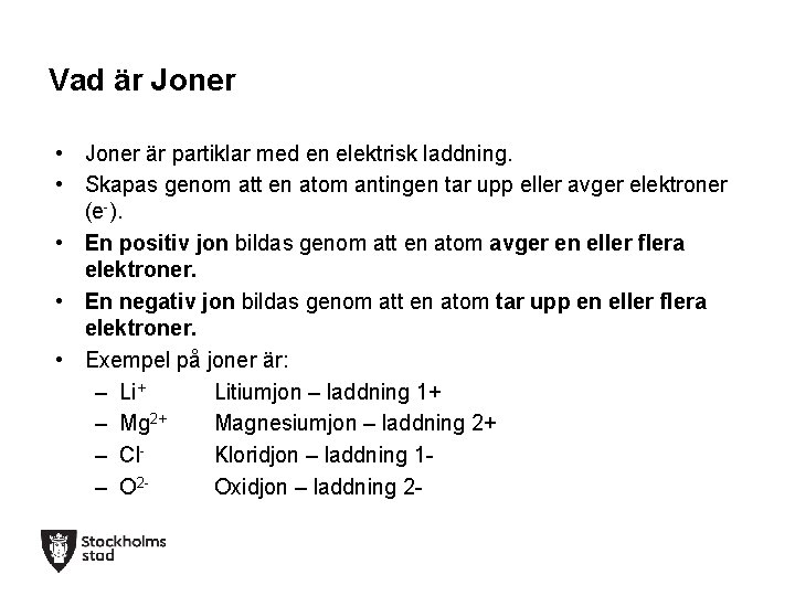 Vad är Joner • Joner är partiklar med en elektrisk laddning. • Skapas genom