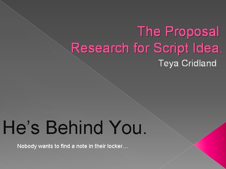 The Proposal Research for Script Idea. Teya Cridland He’s Behind You. Nobody wants to