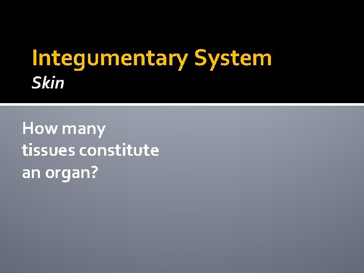 Integumentary System Skin How many tissues constitute an organ? Integumentary System Skin How many tissues constitute an organ?