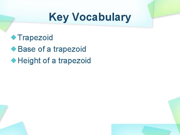 Key Vocabulary Trapezoid Base of a trapezoid Height of a trapezoid 