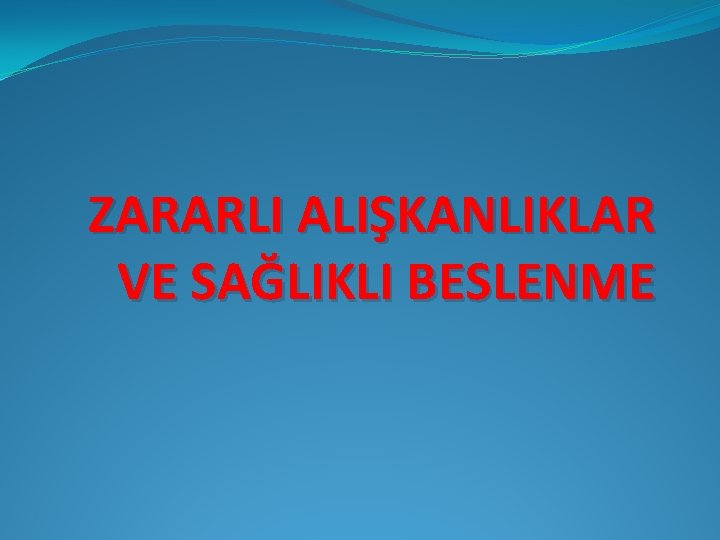 ZARARLI ALIŞKANLIKLAR VE SAĞLIKLI BESLENME 