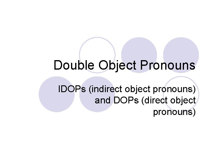 Double Object Pronouns IDOPs (indirect object pronouns) and DOPs (direct object pronouns) 