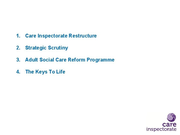 1. Care Inspectorate Restructure 2. Strategic Scrutiny 3. Adult Social Care Reform Programme 4.