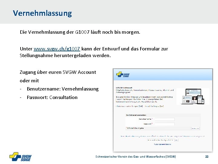 Vernehmlassung Die Vernehmlassung der G 1007 läuft noch bis morgen. Unter www. svgw. ch/g