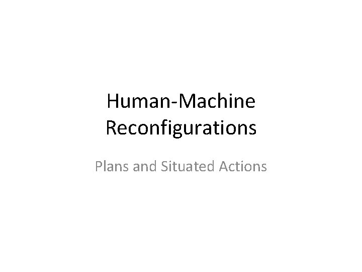 Human-Machine Reconfigurations Plans and Situated Actions 