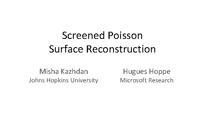 Screened Poisson Surface Reconstruction Misha Kazhdan Johns Hopkins University Hugues Hoppe Microsoft Research 