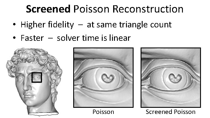 Screened Poisson Reconstruction • Higher fidelity – at same triangle count • Faster –