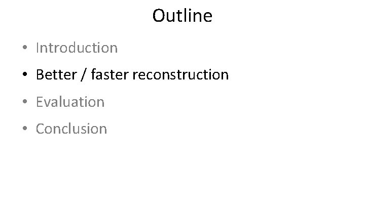 Outline • Introduction • Better / faster reconstruction • Evaluation • Conclusion 